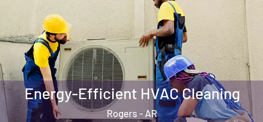 Energy-Efficient HVAC Cleaning Rogers - AR